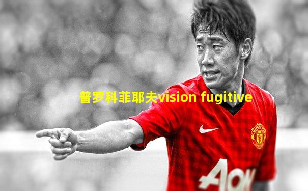 普罗科菲耶夫vision fugitive